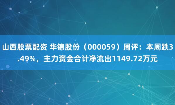 山西股票配资 华锦股份（000059）周评：本周跌3.49%，主力资金合计净流出1149.72万元