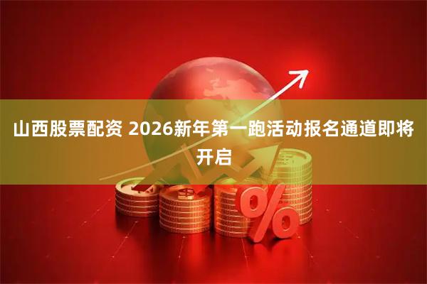 山西股票配资 2026新年第一跑活动报名通道即将开启