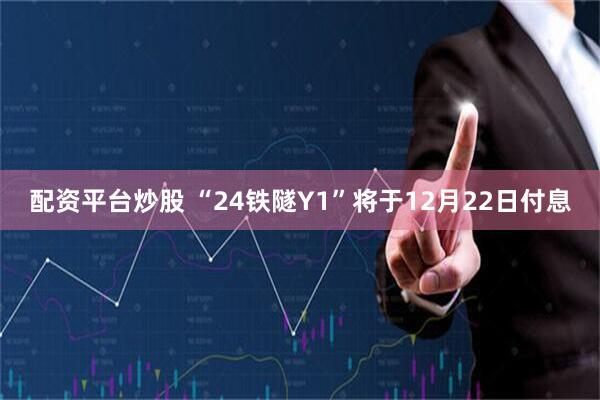 配资平台炒股 “24铁隧Y1”将于12月22日付息