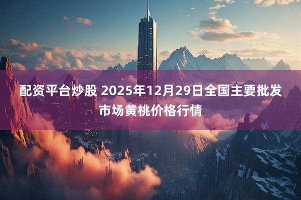 配资平台炒股 2025年12月29日全国主要批发市场黄桃价格行情