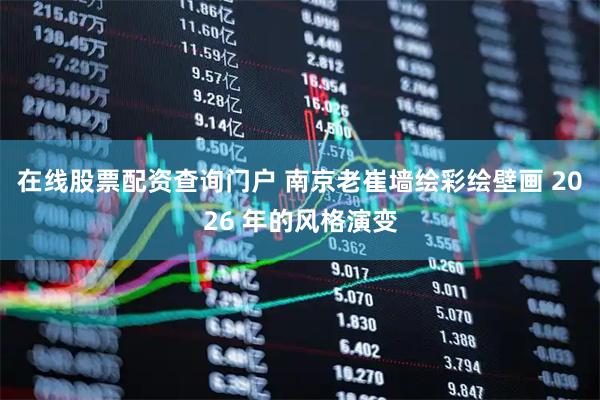 在线股票配资查询门户 南京老崔墙绘彩绘壁画 2026 年的风格演变