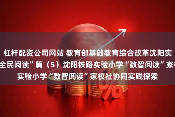 杠杆配资公司网站 教育部基础教育综合改革沈阳实验区实践探索 | “全民阅读”篇（5）沈阳铁路实验小学“数智阅读”家校社协同实践探索